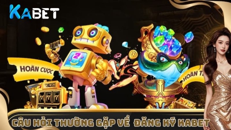 FAQs - Những câu hỏi thường gặp về quy trình đăng ký Kabet